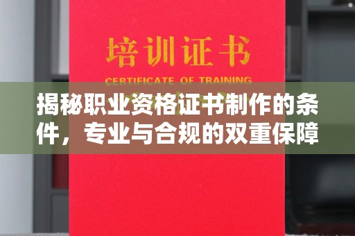 泰和揭秘职业资格证书制作的条件，专业与合规的双重保障
